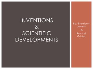 INVENTIONS    By: Brealynn
      &           Jarrett
                     &
  SCIENTIFIC      Rachel
                  Grider
DEVELOPMENTS
 