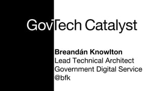 Breandán Knowlton
Lead Technical Architect
Government Digital Service
@bfk
 
