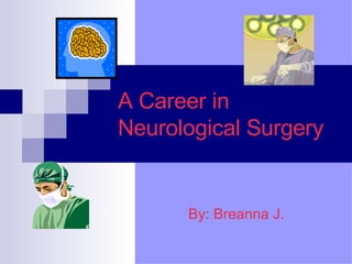 A Career in Neurological Surgery By: Breanna J. 