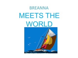 BREANNA

MEETS THE
WORLD

 