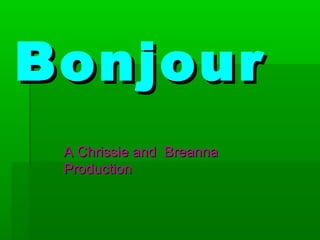 Bonjour
A Chrissie and Breanna
Production

 