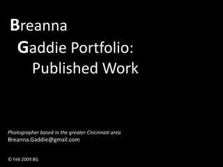 Breanna
 Gaddie Portfolio:
          Published Work


Photographer based in the greater Cincinnati area
Breanna.Gaddie@gmail.com


© Feb 2009 BG
 