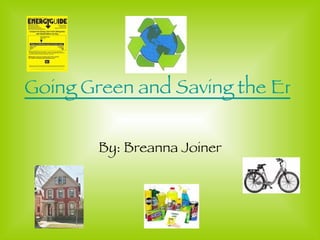 Going Green and Saving the Environment   By: Breanna Joiner 