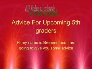 Advice For Upcoming 5th graders Hi my name is Breanne and I am going to give you some advice AO Rules all schools 