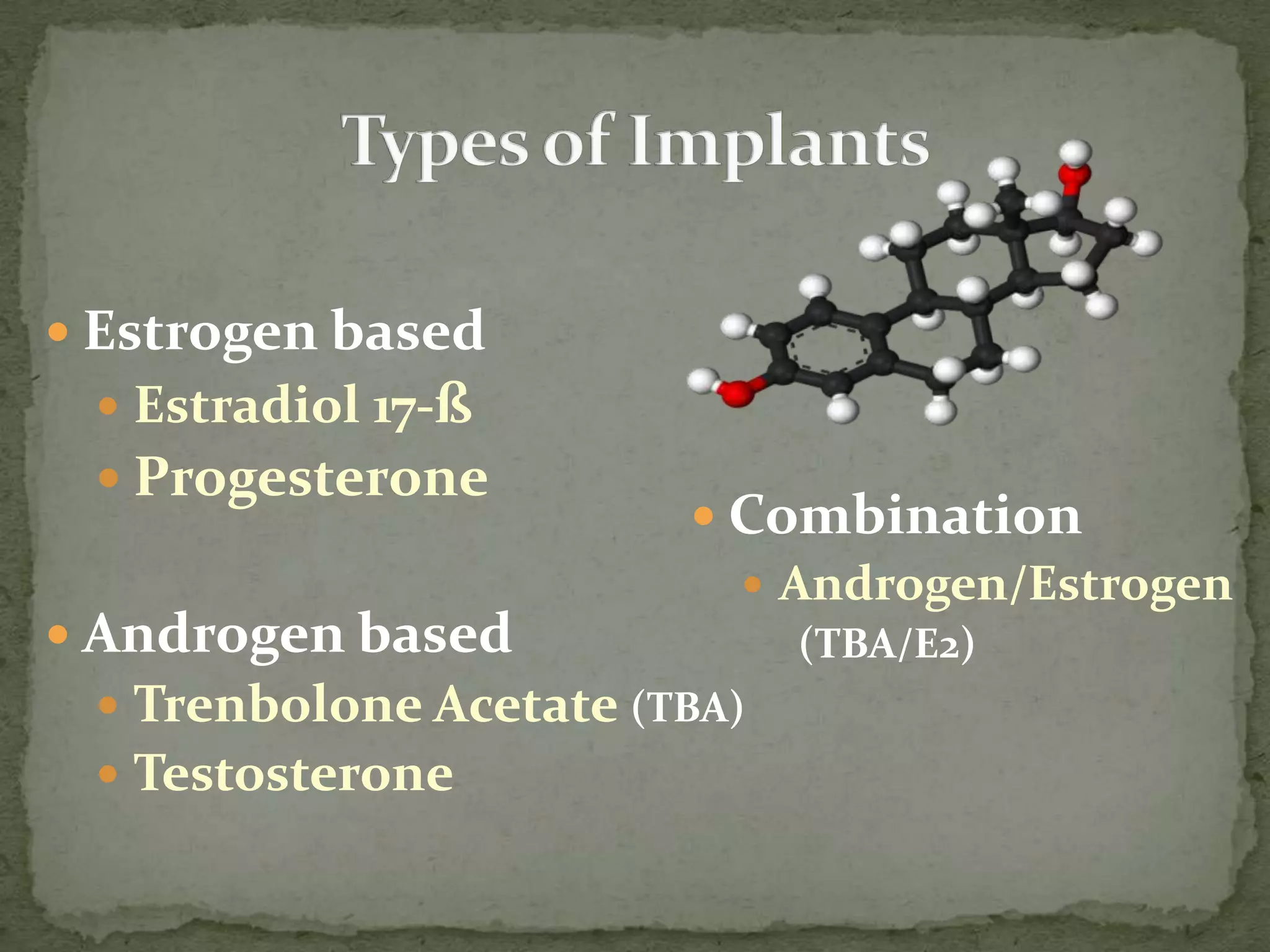 Types of ImplantsEstrogen basedEstradiol 17-ßProgesteroneAndrogen basedTrenbolone Acetate (TBA)Testosterone CombinationAndrogen/Estrogen(TBA/E2)