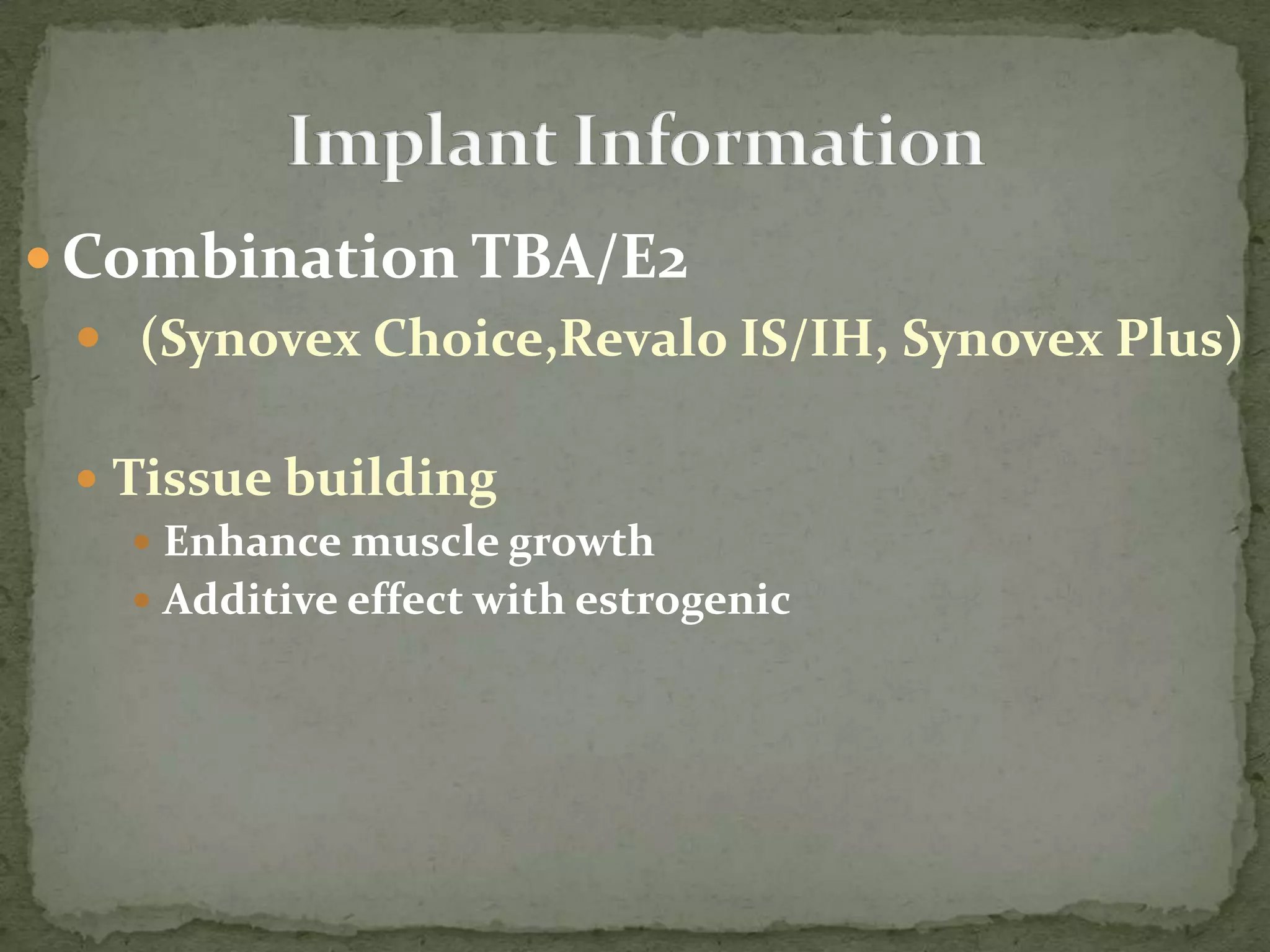 Combination TBA/E2              (SynovexChoice,Revalo IS/IH, Synovex Plus)Tissue buildingEnhance muscle growthAdditive effect with estrogenicImplant Information