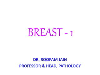 BREAST - 1
DR. ROOPAM JAIN
PROFESSOR & HEAD, PATHOLOGY
 
