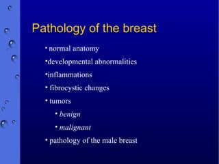 Pathology of the breast
• normal anatomy
•developmental abnormalities
•inflammations
• fibrocystic changes
• tumors
• benign
• malignant
• pathology of the male breast
 