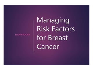 Managing
Risk Factors
for Breast
Cancer
ELOAH ROCHA
 