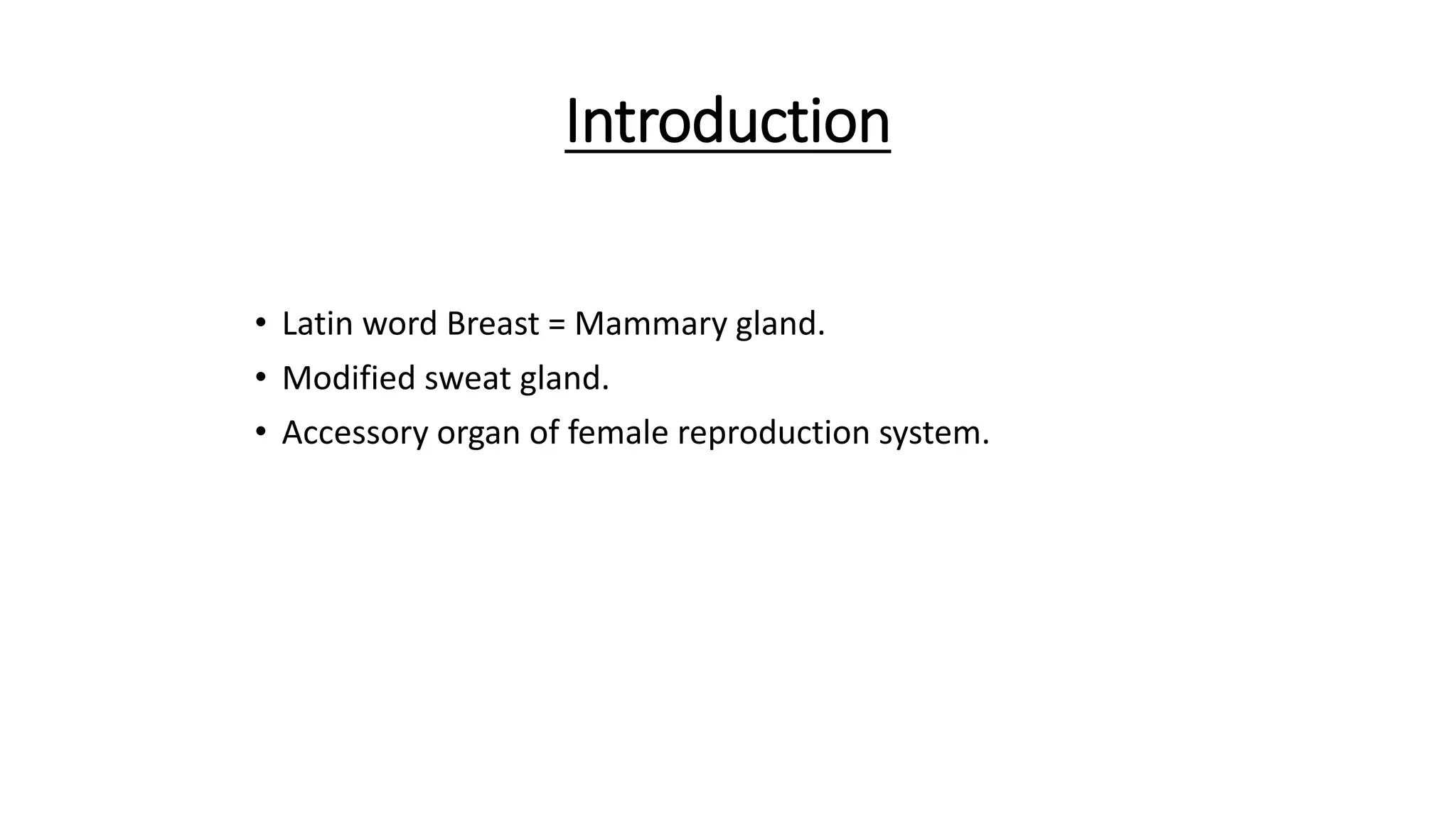 Introduction
• Latin word Breast = Mammary gland.
• Modified sweat gland.
• Accessory organ of female reproduction system.
 