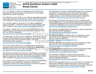 Version 4.2025 © 2025 National Comprehensive Cancer Network©
(NCCN©
), All rights reserved. NCCN Guidelines® and this illustration may not be reproduced in any form without the express written permission of NCCN.
NCCN Guidelines Version 4.2025
Breast Cancer
MS-102
214. Li YF, Chang L, Li WH, et al. Radiotherapy concurrent versus
sequential with endocrine therapy in breast cancer: A meta-analysis.
Breast 2016;27:93-98. Available at:
215. Masuda N, Lee SJ, Ohtani S, et al. Adjuvant capecitabine for breast
cancer after preoperative chemotherapy. N Engl J Med 2017;376:2147-
2159. Available at: https://www.ncbi.nlm.nih.gov/pubmed/28564564.
216. Tutt ANJ, Garber JE, Kaufman B, et al. Adjuvant olaparib for
patients with BRCA1- or BRCA2-mutated breast cancer. N Engl J Med
2021. Available at: https://www.ncbi.nlm.nih.gov/pubmed/34081848.
217. Mignot F, Ajgal Z, Xu H, et al. Concurrent administration of anti-
HER2 therapy and radiotherapy: Systematic review. Radiother Oncol
2017;124:190-199. Available at:
https://www.ncbi.nlm.nih.gov/pubmed/28751231.
218. McLaughlin JM, Anderson RT, Ferketich AK, et al. Effect on survival
of longer intervals between confirmed diagnosis and treatment initiation
among low-income women with breast cancer. J Clin Oncol
2012;30:4493-4500. Available at:
http://www.ncbi.nlm.nih.gov/pubmed/23169521.
219. Liu AS, Kao HK, Reish RG, et al. Postoperative complications in
prosthesis-based breast reconstruction using acellular dermal matrix.
Plast Reconstr Surg 2011;127:1755-1762. Available at:
http://www.ncbi.nlm.nih.gov/pubmed/21228744.
220. McCarthy CM, Mehrara BJ, Riedel E, et al. Predicting complications
following expander/implant breast reconstruction: an outcomes analysis
based on preoperative clinical risk. Plast Reconstr Surg 2008;121:1886-
1892. Available at: http://www.ncbi.nlm.nih.gov/pubmed/18520873.
221. Cowen D, Gross E, Rouannet P, et al. Immediate post-mastectomy
breast reconstruction followed by radiotherapy: risk factors for
complications. Breast Cancer Res Treat 2010;121:627-634. Available at:
http://www.ncbi.nlm.nih.gov/pubmed/20424909.
222. Woerdeman LA, Hage JJ, Hofland MM, Rutgers EJ. A prospective
assessment of surgical risk factors in 400 cases of skin-sparing
mastectomy and immediate breast reconstruction with implants to
establish selection criteria. Plast Reconstr Surg 2007;119:455-463.
Available at: http://www.ncbi.nlm.nih.gov/pubmed/17230076.
223. Antony AK, McCarthy CM, Cordeiro PG, et al. Acellular human
dermis implantation in 153 immediate two-stage tissue expander breast
reconstructions: determining the incidence and significant predictors of
complications. Plast Reconstr Surg 2010;125:1606-1614. Available at:
http://www.ncbi.nlm.nih.gov/pubmed/20517083.
224. Ahmed S, Snelling A, Bains M, Whitworth IH. Breast reconstruction.
BMJ 2005;330:943-948. Available at:
http://www.ncbi.nlm.nih.gov/pubmed/15845976.
225. Edlich RF, Winters KL, Faulkner BC, et al. Advances in breast
reconstruction after mastectomy. J Long Term Eff Med Implants
2005;15:197-207. Available at:
http://www.ncbi.nlm.nih.gov/pubmed/15777171.
226. Pennington DG. Breast reconstruction after mastectomy: current
state of the art. ANZ J Surg 2005;75:454-458. Available at:
http://www.ncbi.nlm.nih.gov/pubmed/15943736.
227. Chang DW. Breast Reconstruction with Microvascular MS-TRAM
and DIEP Flaps. Arch Plast Surg 2012;39:3-10. Available at:
http://www.ncbi.nlm.nih.gov/pubmed/22783484.
228. Kronowitz SJ, Robb GL. Radiation therapy and breast
reconstruction: a critical review of the literature. Plast Reconstr Surg
2009;124:395-408. Available at:
http://www.ncbi.nlm.nih.gov/pubmed/19644254.
229. Tran NV, Chang DW, Gupta A, et al. Comparison of immediate and
delayed free TRAM flap breast reconstruction in patients receiving
postmastectomy radiation therapy. Plast Reconstr Surg 2001;108:78-82.
Available at: http://www.ncbi.nlm.nih.gov/pubmed/11420508.
PLEASE NOTE that use of this NCCN Content is governed by the End-User License Agreement, and you MAY NOT distribute this Content or use it with any artificial intelligence model or tool.
Printed by Kirushanth Kiru on 9/22/2025 11:08:38 PM. Copyright © 2025 National Comprehensive Cancer Network, Inc. All Rights Reserved.
 