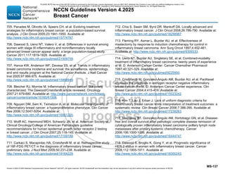 Version 4.2025 © 2025 National Comprehensive Cancer Network©
(NCCN©
), All rights reserved. NCCN Guidelines® and this illustration may not be reproduced in any form without the express written permission of NCCN.
NCCN Guidelines Version 4.2025
Breast Cancer
MS-137
705. Panades M, Olivotto IA, Speers CH, et al. Evolving treatment
strategies for inflammatory breast cancer: a population-based survival
analysis. J Clin Oncol 2005;23:1941-1950. Available at:
http://www.ncbi.nlm.nih.gov/pubmed/15774787.
706. Dawood S, Ueno NT, Valero V, et al. Differences in survival among
women with stage III inflammatory and noninflammatory locally
advanced breast cancer appear early: a large population-based study.
Cancer 2011;117:1819-1826. Available at:
http://www.ncbi.nlm.nih.gov/pubmed/21509759.
707. Hance KW, Anderson WF, Devesa SS, et al. Trends in inflammatory
breast carcinoma incidence and survival: the surveillance, epidemiology,
and end results program at the National Cancer Institute. J Natl Cancer
Inst 2005;97:966-975. Available at:
http://www.ncbi.nlm.nih.gov/pubmed/15998949.
708. Bleicher RJ, Morrow M. Inflammatory breast cancer: Still poorly
characterized. The Dawood/Cristofanilli article reviewed. Oncology
2007;21:679-680. Available at: http://www.cancernetwork.com/breast-
cancer/content/article/10165/61508.
709. Nguyen DM, Sam K, Tsimelzon A, et al. Molecular heterogeneity of
inflammatory breast cancer: a hyperproliferative phenotype. Clin Cancer
Res 2006;12:5047-5054. Available at:
http://www.ncbi.nlm.nih.gov/pubmed/16951220.
710. Wolff AC, Hammond MEH, Schwartz JN, et al. American Society of
Clinical Oncology/College of American Pathologists guideline
recommendations for human epidermal growth factor receptor 2 testing
in breast cancer. J Clin Oncol 2007;25:118-145. Available at:
http://www.ncbi.nlm.nih.gov/pubmed/17159189.
711. Carkaci S, Macapinlac HA, Cristofanilli M, et al. Retrospective study
of 18F-FDG PET/CT in the diagnosis of inflammatory breast cancer:
preliminary data. J Nucl Med 2009;50:231-238. Available at:
http://www.ncbi.nlm.nih.gov/pubmed/19164229.
712. Chia S, Swain SM, Byrd DR, Mankoff DA. Locally advanced and
inflammatory breast cancer. J Clin Oncol 2008;26:786-790. Available at:
http://www.ncbi.nlm.nih.gov/pubmed/18258987.
713. Fleming RY, Asmar L, Buzdar AU, et al. Effectiveness of
mastectomy by response to induction chemotherapy for control in
inflammatory breast carcinoma. Ann Surg Oncol 1997;4:452-461.
Available at: http://www.ncbi.nlm.nih.gov/pubmed/9309333.
714. Ueno NT, Buzdar AU, Singletary SE, et al. Combined-modality
treatment of inflammatory breast carcinoma: twenty years of experience
at M. D. Anderson Cancer Center. Cancer Chemother Pharmacol
1997;40:321-329. Available at:
http://www.ncbi.nlm.nih.gov/pubmed/9225950.
715. Cristofanilli M, Gonzalez-Angulo AM, Buzdar AU, et al. Paclitaxel
improves the prognosis in estrogen receptor negative inflammatory
breast cancer: the M. D. Anderson Cancer Center experience. Clin
Breast Cancer 2004;4:415-419. Available at:
http://www.ncbi.nlm.nih.gov/pubmed/15023242.
716. Kim T, Lau J, Erban J. Lack of uniform diagnostic criteria for
inflammatory breast cancer limits interpretation of treatment outcomes: a
systematic review. Clin Breast Cancer 2006;7:386-395. Available at:
http://www.ncbi.nlm.nih.gov/pubmed/17239263.
717. Hennessy BT, Gonzalez-Angulo AM, Hortobagyi GN, et al. Disease-
free and overall survival after pathologic complete disease remission of
cytologically proven inflammatory breast carcinoma axillary lymph node
metastases after primary systemic chemotherapy. Cancer
2006;106:1000-1006. Available at:
http://www.ncbi.nlm.nih.gov/pubmed/16444747.
718. Dawood S, Broglio K, Gong Y, et al. Prognostic significance of
HER-2 status in women with inflammatory breast cancer. Cancer
2008;112:1905-1911. Available at:
http://www.ncbi.nlm.nih.gov/pubmed/18300243.
PLEASE NOTE that use of this NCCN Content is governed by the End-User License Agreement, and you MAY NOT distribute this Content or use it with any artificial intelligence model or tool.
Printed by Kirushanth Kiru on 9/22/2025 11:08:38 PM. Copyright © 2025 National Comprehensive Cancer Network, Inc. All Rights Reserved.
 