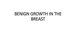 BENIGN GROWTH IN THE
BREAST
 