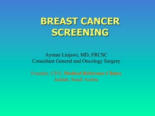 BREAST CANCER
SCREENING
Ayman Linjawi, MD, FRCSC
Consultant General and Oncology Surgery
Founder, CEO, Medical Reference Clinics
Jeddah, Saudi Arabia
 