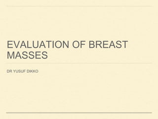 EVALUATION OF BREAST
MASSES
DR YUSUF DIKKO
 
