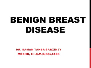 BENIGN BREAST
DISEASE
DR. SAMAN TAHER BARZINJY
MBCHB, F.I.C.M.S(GS),FACS
 