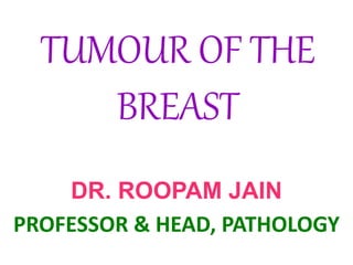 TUMOUR OF THE
BREAST
DR. ROOPAM JAIN
PROFESSOR & HEAD, PATHOLOGY
 