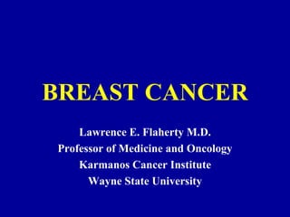 BREAST CANCER Lawrence E. Flaherty M.D. Professor of Medicine and Oncology Karmanos Cancer Institute Wayne State University 