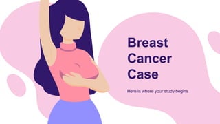 Breast
Cancer
Case
Here is where your study begins
 