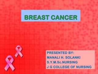 BREAST CANCER
PRESENTED BY:
MANALI H. SOLANKI
S.Y.M.Sc.NURSING
J G COLLEGE OF NURSING
 