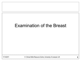 11/14/2011 © Clinical Skills Resource Centre, University of Liverpool, UK 1
Examination of the Breast
 