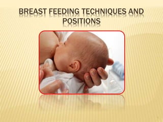 BREAST FEEDING TECHNIQUES AND
POSITIONS
1
 