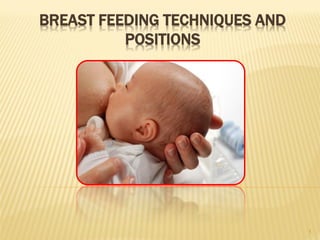 BREAST FEEDING TECHNIQUES AND
POSITIONS
1
 