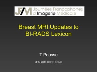 Breast MRI:Updates to
BI-RADS Lexicon

T Pousse
JFIM 2013 HONG KONG

 