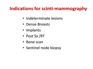 Indications for scinti-mammography
• Indeterminate lesions
• Dense Breasts
• Implants
• Post Sx /RT
• Bone scan
• Sentinel node biopsy
 