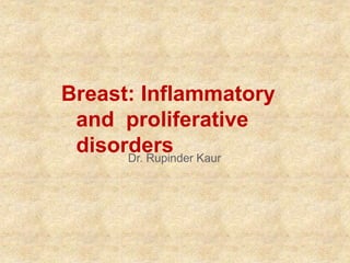 Breast: Inflammatory
and proliferative
disorders
Dr. Rupinder Kaur
 