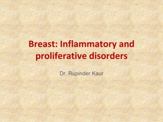 Breast: Inflammatory and
proliferative disorders
Dr. Rupinder Kaur
 