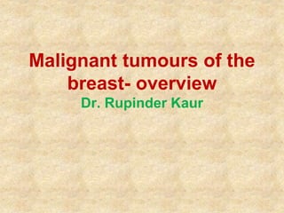 Malignant tumours of the
breast- overview
Dr. Rupinder Kaur
 