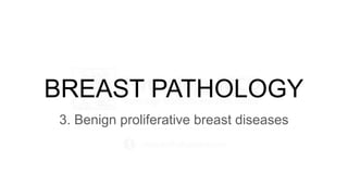 BREAST PATHOLOGY
3. Benign proliferative breast diseases
 