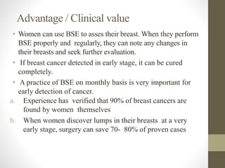 Advantage / Clinical value
• Women can use BSE to asses their breast. When they perform
BSE properly and regularly, they c...
