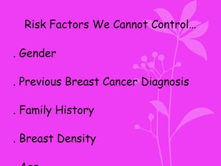 Risk Factors We Cannot Control…
. Gender
. Previous Breast Cancer Diagnosis
. Family History
. Breast Density
 