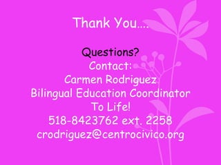 Thank You….
Questions?
Contact:
Carmen Rodriguez
Bilingual Education Coordinator
To Life!
518-8423762 ext. 2258
crodriguez@centrocivico.org
 