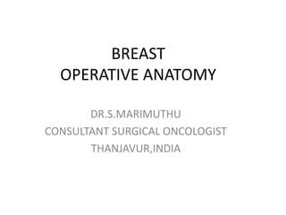 BREAST
OPERATIVE ANATOMY
DR.S.MARIMUTHU
CONSULTANT SURGICAL ONCOLOGIST
THANJAVUR,INDIA
 