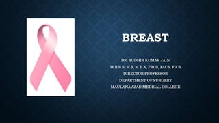 BREAST
DR. SUDHIR KUMAR JAIN
M.B.B.S, M.S, M.B.A, FRCS, FACS, FICS
DIRECTOR PROFESSOR
DEPARTMENT OF SURGERY
MAULANA AZAD MEDICAL COLLEGE
 