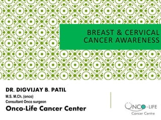 BREAST & CERVICAL
CANCER AWARENESS
DR. DIGVIJAY B. PATIL
M.S. M.Ch. (onco)
Consultant Onco surgeon
Onco-Life Cancer Center
 