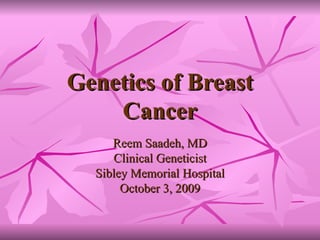 Genetics of Breast Cancer Reem Saadeh, MD Clinical Geneticist Sibley Memorial Hospital October 3, 2009 