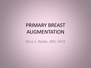 PRIMARY BREAST
AUGMENTATION
Nina S. Naidu, MD, FACS

 