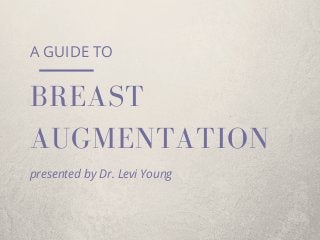 AUGMENTATION
A GUIDE TO
BREAST
presented by Dr. Levi Young
 