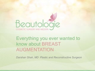 Everything you ever wanted to
know about BREAST
AUGMENTATION
Darshan Shah, MD Plastic and Reconstructive Surgeon
 