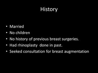 History
• 35years old lady
• Married
• No children
• No history of previous breast surgeries.
• Had rhinoplasty done in past.
• Seeked consultation for breast augmentation
 