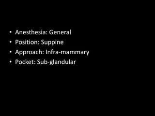 • Anesthesia: General
• Position: Suppine
• Approach: Infra-mammary
• Pocket: Sub-glandular
 