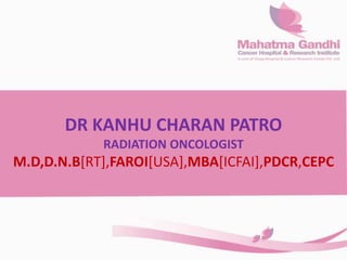 DR KANHU CHARAN PATRO
RADIATION ONCOLOGIST
M.D,D.N.B[RT],FAROI[USA],MBA[ICFAI],PDCR,CEPC
 