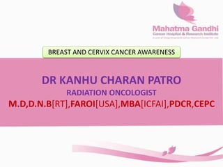 DR KANHU CHARAN PATRO
RADIATION ONCOLOGIST
M.D,D.N.B[RT],FAROI[USA],MBA[ICFAI],PDCR,CEPC
BREAST AND CERVIX CANCER AWARENESS
 