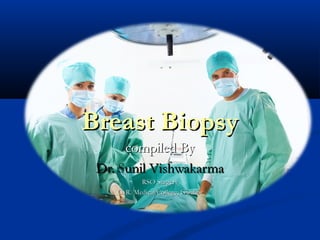 BIOPSY
BIOPSY
Breast Biopsy
Breast Biopsy
compiled By
compiled By
Dr.
Dr. Sunil Vishwakarma
unil Vishwakarma
RSO Surgery
RSO Surgery
G. R. Medical College, Gwalior
G. R. Medical College, Gwalior
 