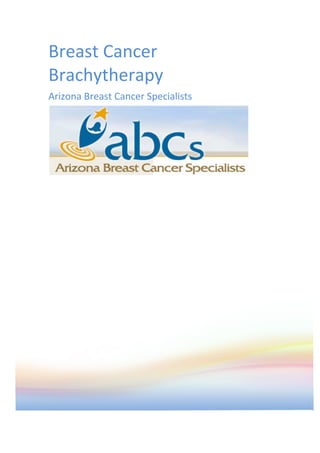 Breast	
  Cancer	
  
Brachytherapy	
  
Arizona	
  Breast	
  Cancer	
  Specialists	
  




                                                 	
  
	
  
 
