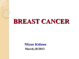BREAST CANCERBREAST CANCER
Mizan Kidanu
March,18/2013
 